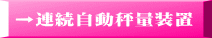 →連続自動秤量装置