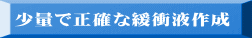 少量で正確な緩衝液作成 