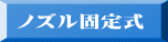 ノズル固定式