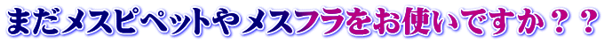 まだメスピペットやメスフラをお使いですか？？